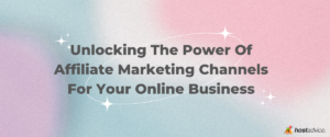 Unlocking The Power Of Affiliate Marketing Channels For Your Online Business